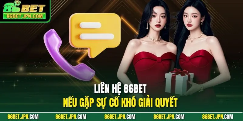 Liên hệ 86BET nếu gặp sự cố khó giải quyết 